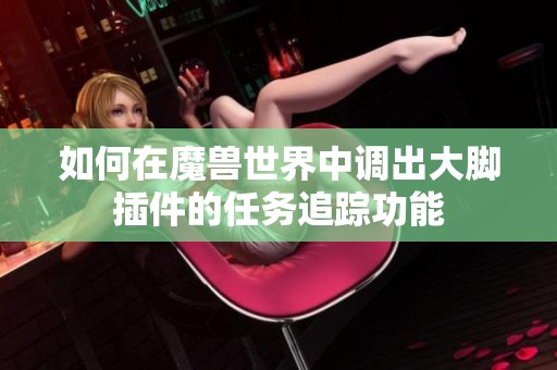 如何在魔兽世界中调出大脚插件的任务追踪功能