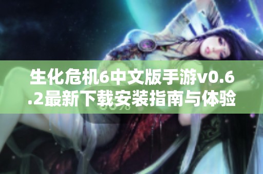 生化危机6中文版手游v0.6.2最新下载安装指南与体验分享