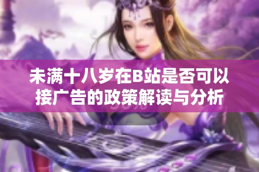 未满十八岁在B站是否可以接广告的政策解读与分析