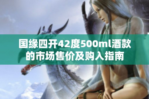 国缘四开42度500ml酒款的市场售价及购入指南