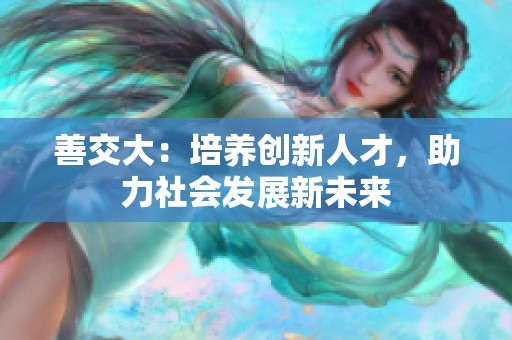 善交大：培养创新人才，助力社会发展新未来