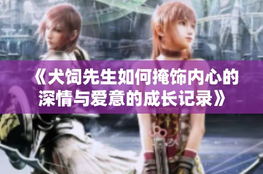 《犬饲先生如何掩饰内心的深情与爱意的成长记录》