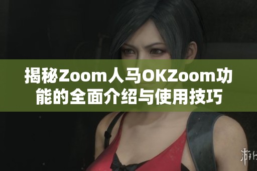 揭秘Zoom人马OKZoom功能的全面介绍与使用技巧