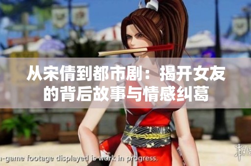 从宋倩到都市剧：揭开女友的背后故事与情感纠葛