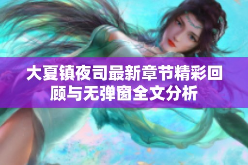 大夏镇夜司最新章节精彩回顾与无弹窗全文分析