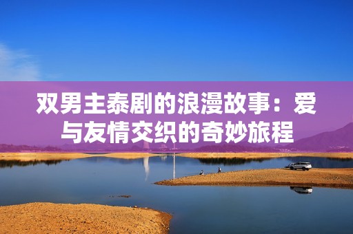 双男主泰剧的浪漫故事：爱与友情交织的奇妙旅程