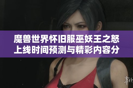 魔兽世界怀旧服巫妖王之怒上线时间预测与精彩内容分析