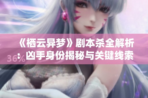 《栖云异梦》剧本杀全解析：凶手身份揭秘与关键线索探讨