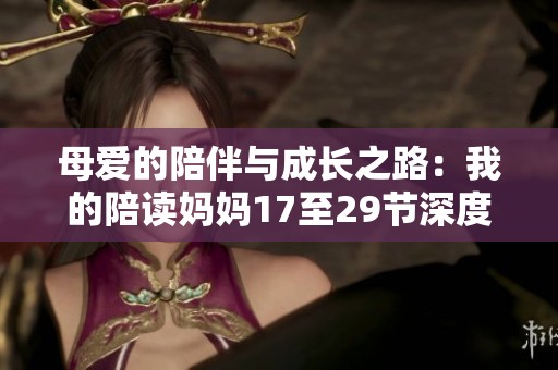 母爱的陪伴与成长之路：我的陪读妈妈17至29节深度解析