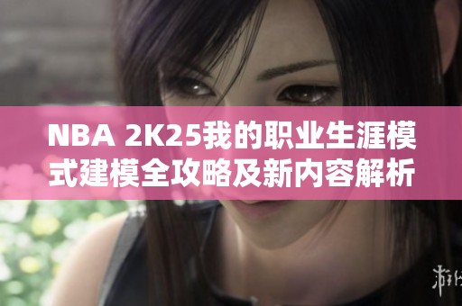 NBA 2K25我的职业生涯模式建模全攻略及新内容解析