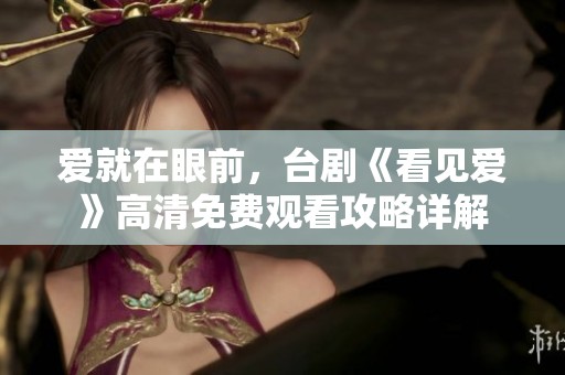 爱就在眼前，台剧《看见爱》高清免费观看攻略详解