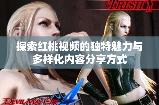 探索红桃视频的独特魅力与多样化内容分享方式