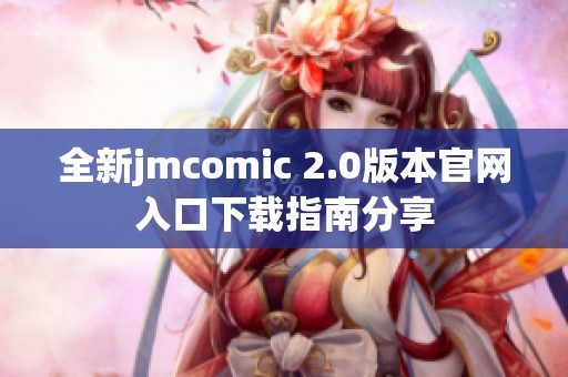 全新jmcomic 2.0版本官网入口下载指南分享