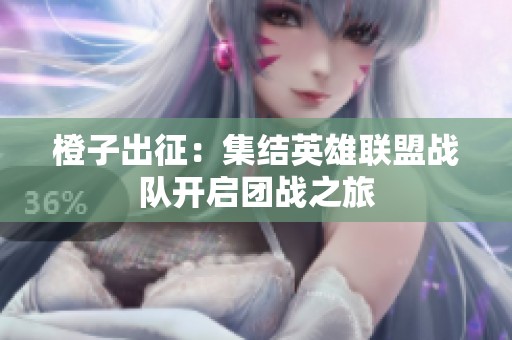 橙子出征：集结英雄联盟战队开启团战之旅