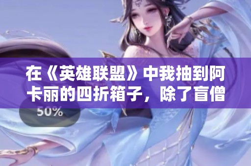 在《英雄联盟》中我抽到阿卡丽的四折箱子，除了盲僧还有什么惊喜？