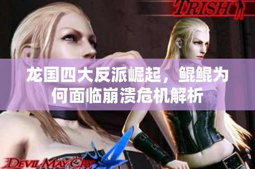 龙国四大反派崛起，鲲鲲为何面临崩溃危机解析