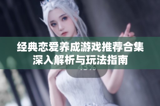 经典恋爱养成游戏推荐合集深入解析与玩法指南