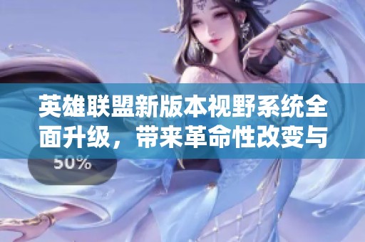英雄联盟新版本视野系统全面升级，带来革命性改变与游戏体验提升