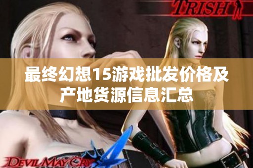 最终幻想15游戏批发价格及产地货源信息汇总