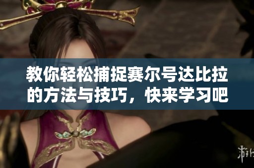 教你轻松捕捉赛尔号达比拉的方法与技巧，快来学习吧!