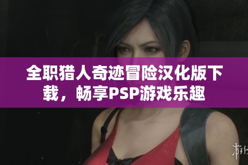 全职猎人奇迹冒险汉化版下载，畅享PSP游戏乐趣