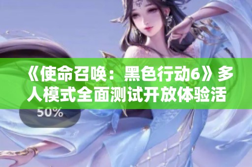 《使命召唤：黑色行动6》多人模式全面测试开放体验活动开启