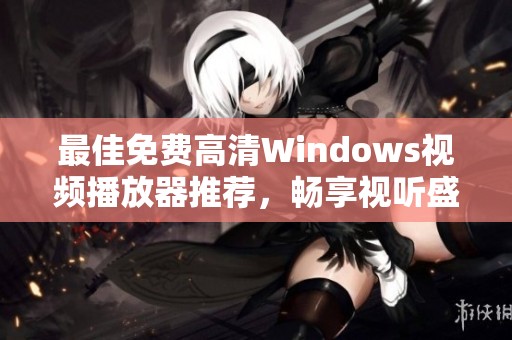 最佳免费高清Windows视频播放器推荐，畅享视听盛宴