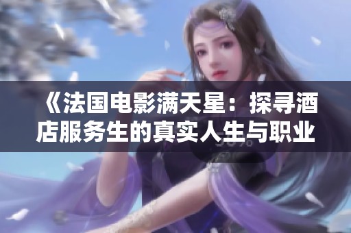 《法国电影满天星：探寻酒店服务生的真实人生与职业挑战》