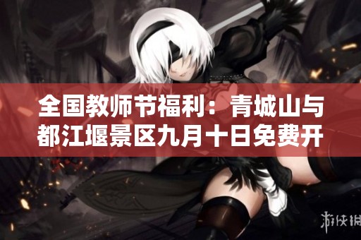 全国教师节福利：青城山与都江堰景区九月十日免费开放