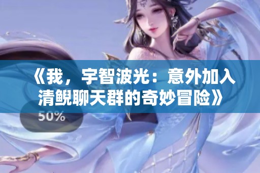 《我，宇智波光：意外加入清鲵聊天群的奇妙冒险》