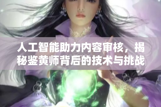 人工智能助力内容审核，揭秘鉴黄师背后的技术与挑战