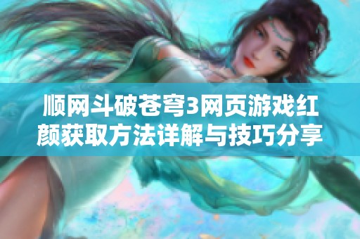 顺网斗破苍穹3网页游戏红颜获取方法详解与技巧分享