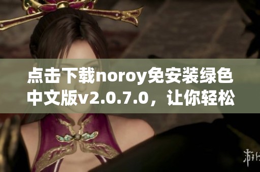 点击下载noroy免安装绿色中文版v2.0.7.0，让你轻松体验游戏乐趣