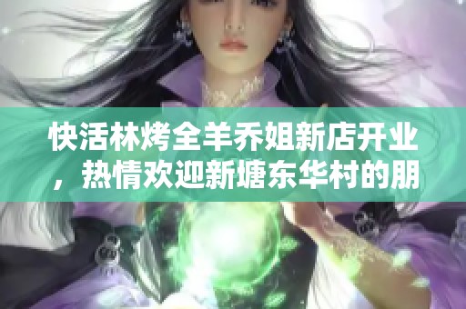 快活林烤全羊乔姐新店开业，热情欢迎新塘东华村的朋友们光临