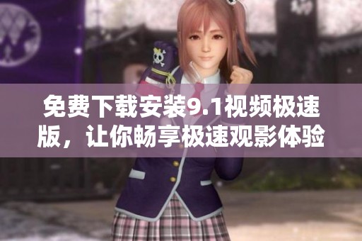 免费下载安装9.1视频极速版，让你畅享极速观影体验！