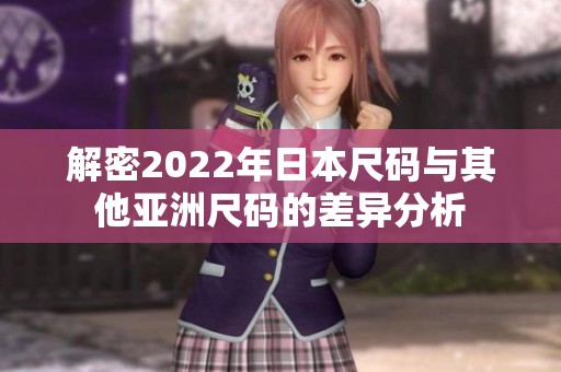 解密2022年日本尺码与其他亚洲尺码的差异分析
