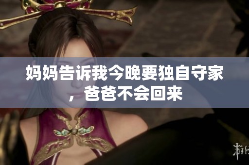 妈妈告诉我今晚要独自守家，爸爸不会回来