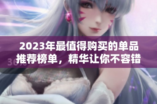 2023年最值得购买的单品推荐榜单，精华让你不容错过