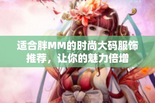 适合胖MM的时尚大码服饰推荐，让你的魅力倍增
