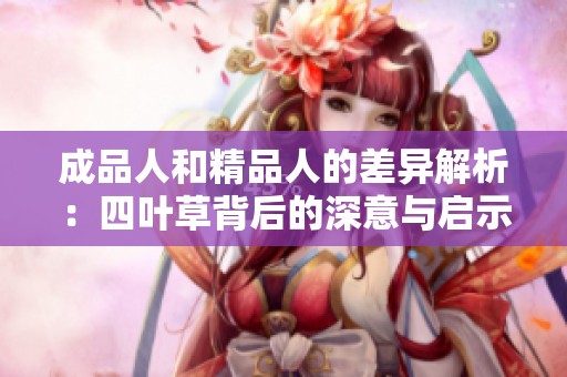成品人和精品人的差异解析：四叶草背后的深意与启示
