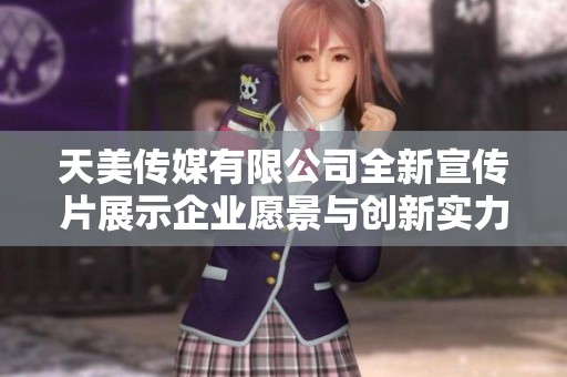 天美传媒有限公司全新宣传片展示企业愿景与创新实力