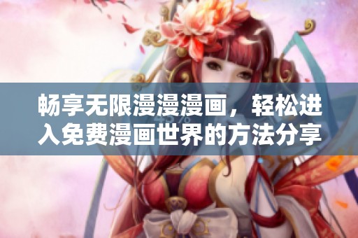 畅享无限漫漫漫画，轻松进入免费漫画世界的方法分享