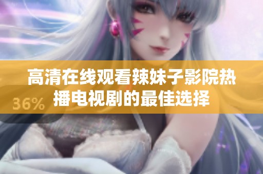 高清在线观看辣妹子影院热播电视剧的最佳选择