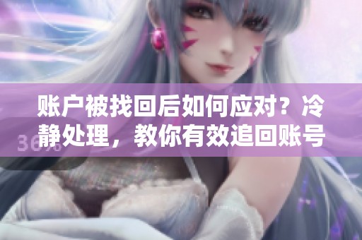账户被找回后如何应对？冷静处理，教你有效追回账号！