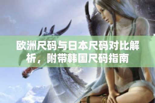 欧洲尺码与日本尺码对比解析，附带韩国尺码指南
