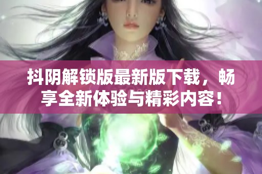 抖阴解锁版最新版下载，畅享全新体验与精彩内容！