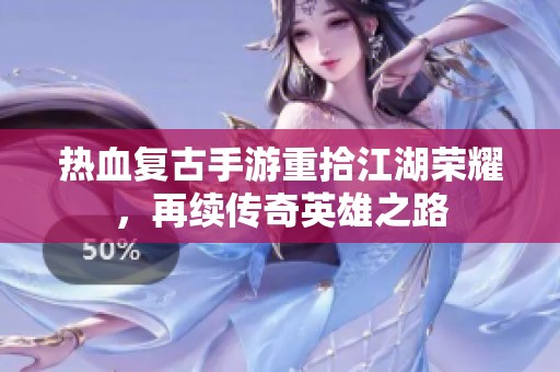 热血复古手游重拾江湖荣耀，再续传奇英雄之路