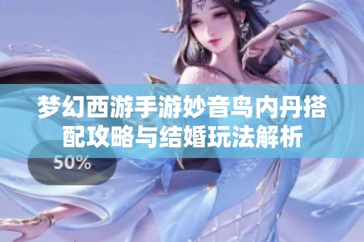 梦幻西游手游妙音鸟内丹搭配攻略与结婚玩法解析