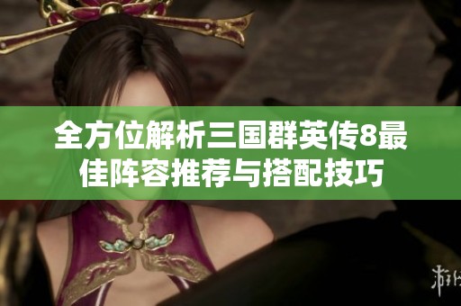 全方位解析三国群英传8最佳阵容推荐与搭配技巧
