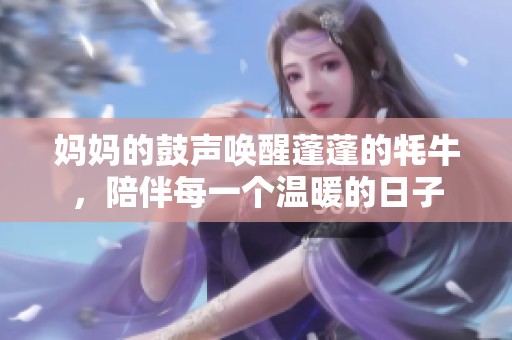 妈妈的鼓声唤醒蓬蓬的牦牛，陪伴每一个温暖的日子